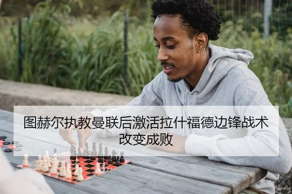 图赫尔执教曼联后激活拉什福德边锋战术改变成败