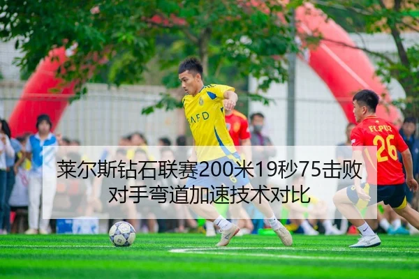 莱尔斯钻石联赛200米19秒75击败对手弯道加速技术对比